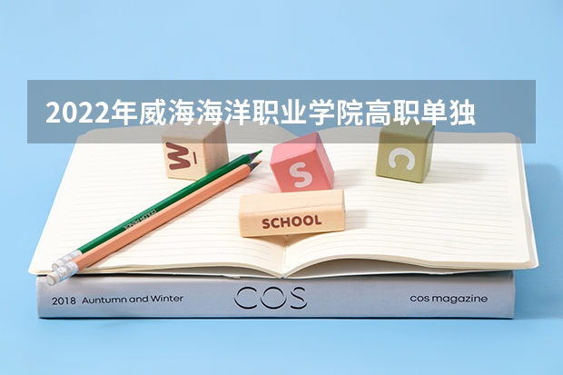 2022年威海海洋职业学院高职单独招生和综合评价招生专业有哪些？