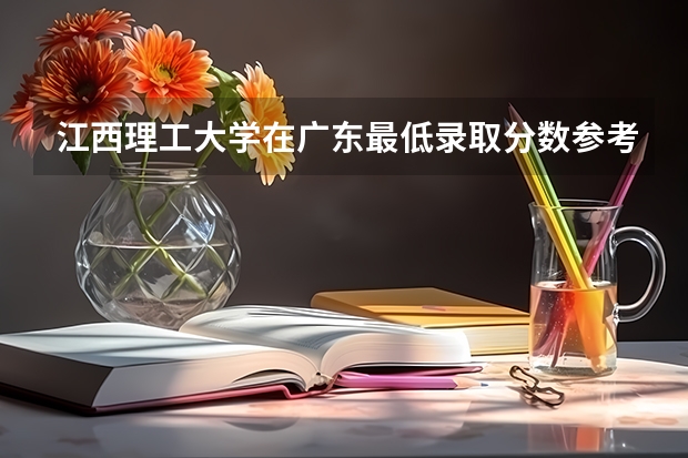 江西理工大学在广东最低录取分数参考