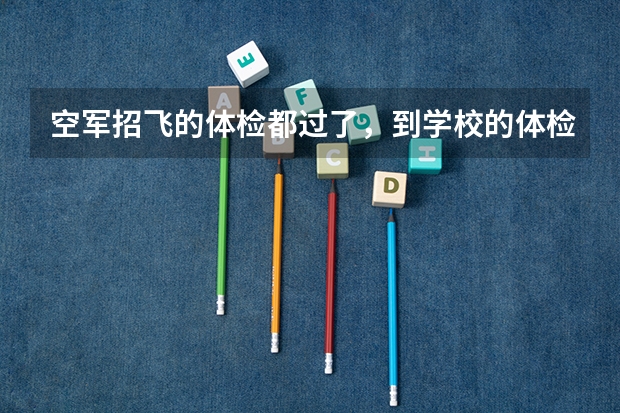 空军招飞的体检都过了,到学校的体检严么?有被刷下来的人么? 民航飞行员出国