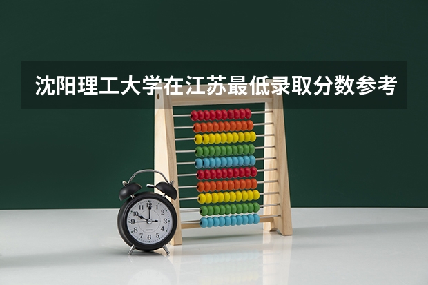 沈阳理工大学在江苏最低录取分数参考