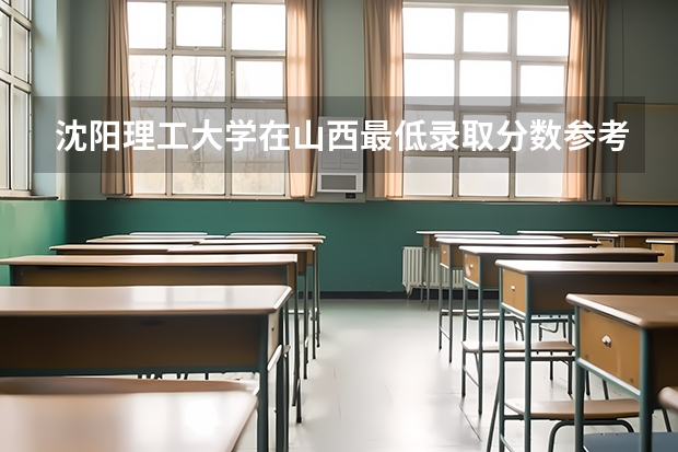 沈阳理工大学在山西最低录取分数参考