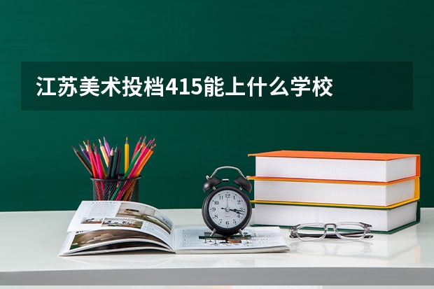 江苏美术投档415能上什么学校