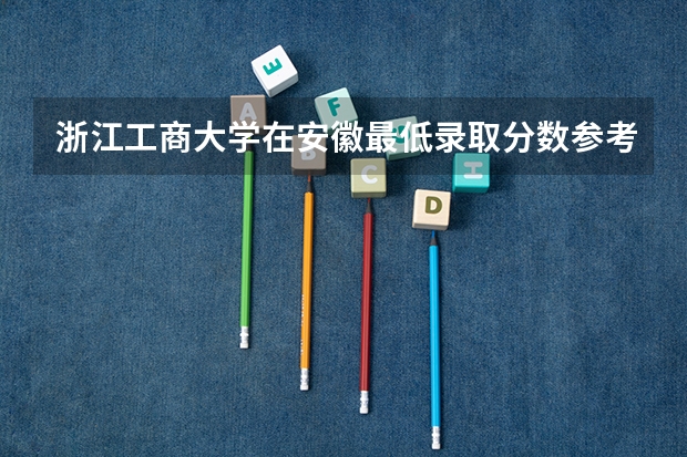 浙江工商大学在安徽最低录取分数参考