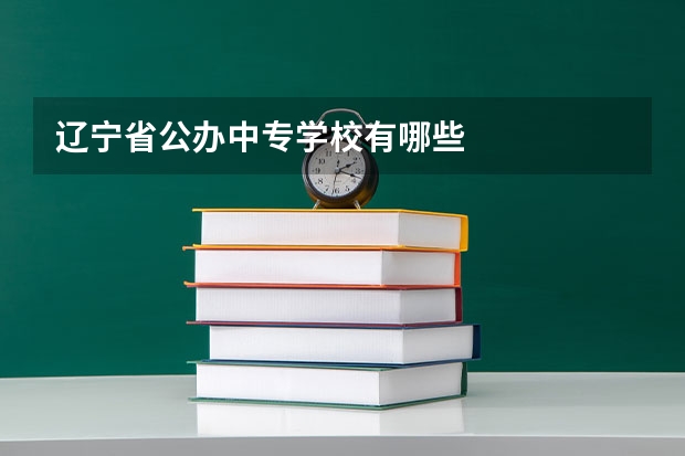 辽宁省公办中专学校有哪些