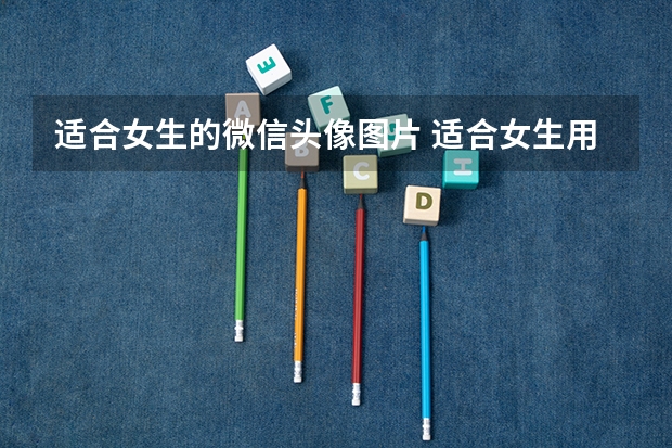 适合女生的微信头像图片 适合女生用的头像2022 2024年美术艺考政策