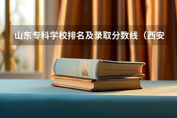 山东专科学校排名及录取分数线（西安专科院校排名及分数线）