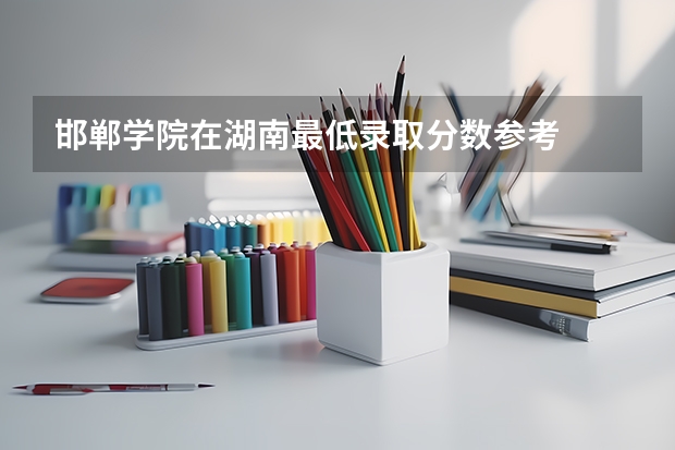 邯郸学院在湖南最低录取分数参考