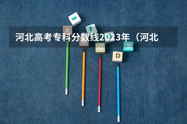 河北高考专科分数线2023年（河北单招学校分数线排名）