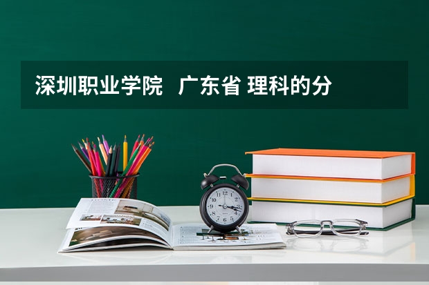 深圳职业学院   广东省 理科的分数线是多少？？急！！