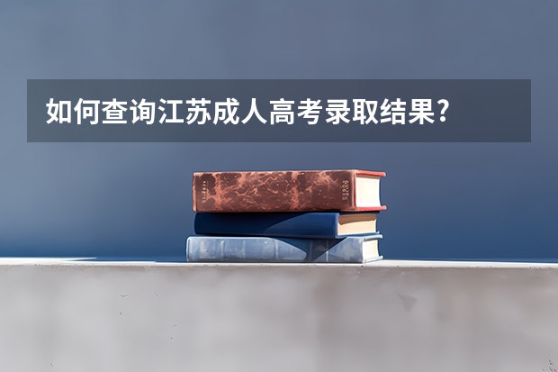 如何查询江苏成人高考录取结果?