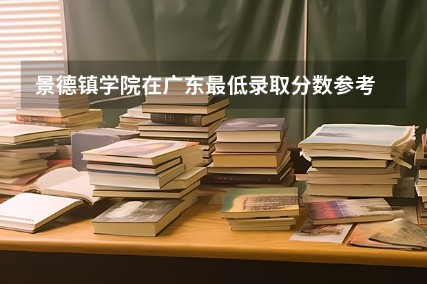 景德镇学院在广东最低录取分数参考