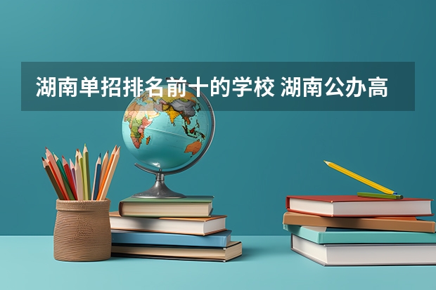 湖南单招排名前十的学校 湖南公办高职院校排名 湖南单招大专排名