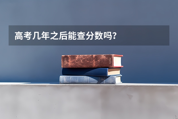 高考几年之后能查分数吗？