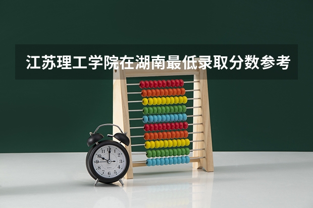 江苏理工学院在湖南最低录取分数参考