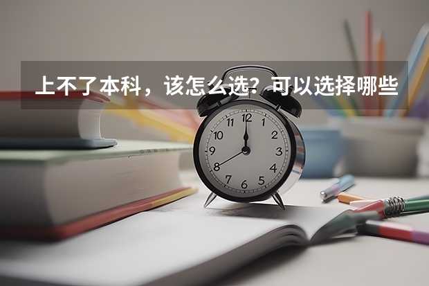 上不了本科，该怎么选？可以选择哪些好的专科学校?