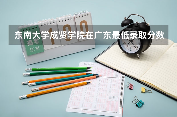 东南大学成贤学院在广东最低录取分数参考
