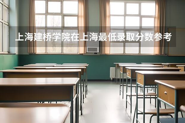 上海建桥学院在上海最低录取分数参考