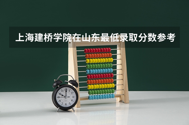上海建桥学院在山东最低录取分数参考