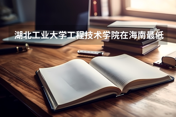 湖北工业大学工程技术学院在海南最低录取分数参考