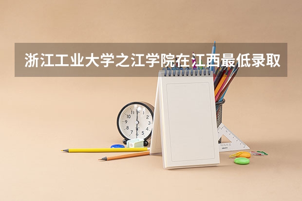 浙江工业大学之江学院在江西最低录取分数参考