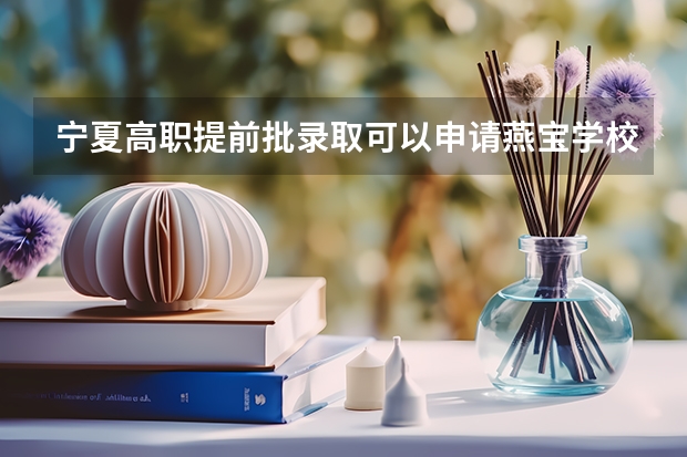 宁夏高职提前批录取可以申请燕宝学校吗