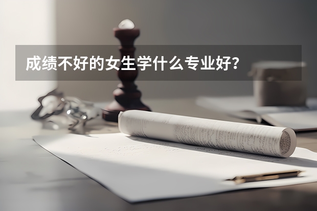 成绩不好的女生学什么专业好？