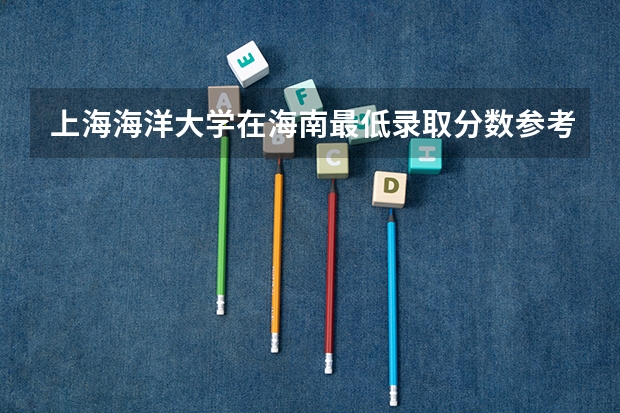 上海海洋大学在海南最低录取分数参考