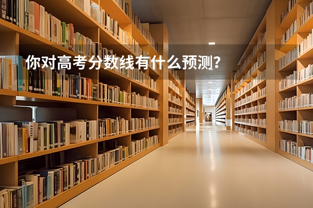 你对高考分数线有什么预测?