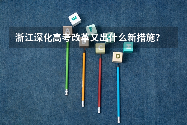 浙江深化高考改革又出什么新措施？