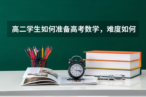 高二学生如何准备高考数学，难度如何呢？