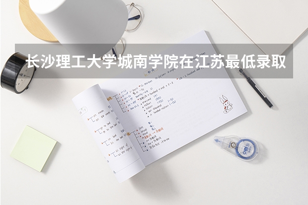 长沙理工大学城南学院在江苏最低录取分数参考