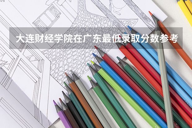 大连财经学院在广东最低录取分数参考
