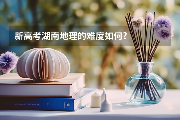 新高考湖南地理的难度如何?