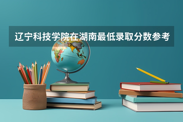 辽宁科技学院在湖南最低录取分数参考