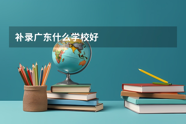 补录广东什么学校好