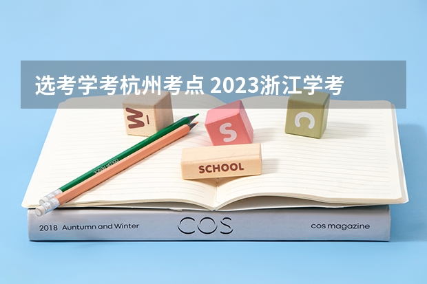 选考学考杭州考点 2023浙江学考选考时间