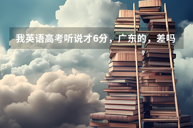 我英语高考听说才6分，广东的，差吗？广东以前的英语听说分数线是多少？