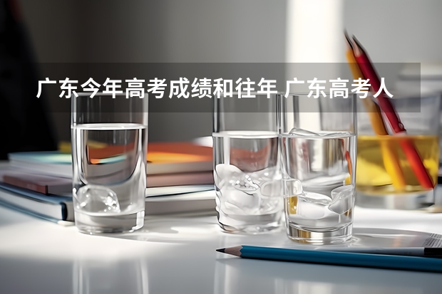 广东今年高考成绩和往年 广东高考人数历年统计?