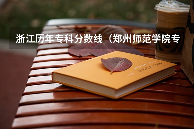 浙江历年专科分数线（郑州师范学院专科历年分数线）