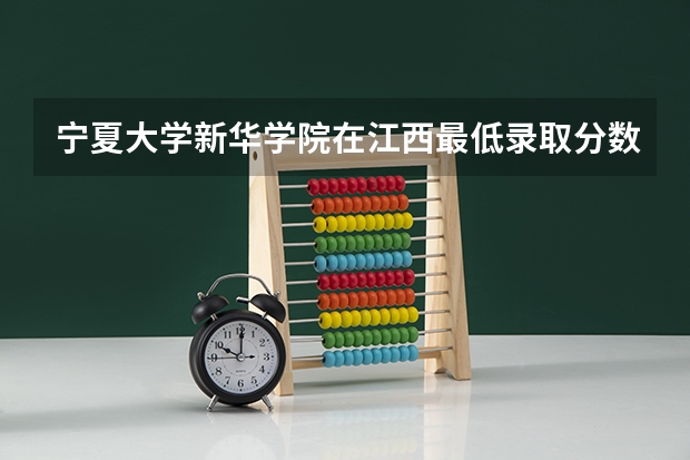 宁夏大学新华学院在江西最低录取分数参考