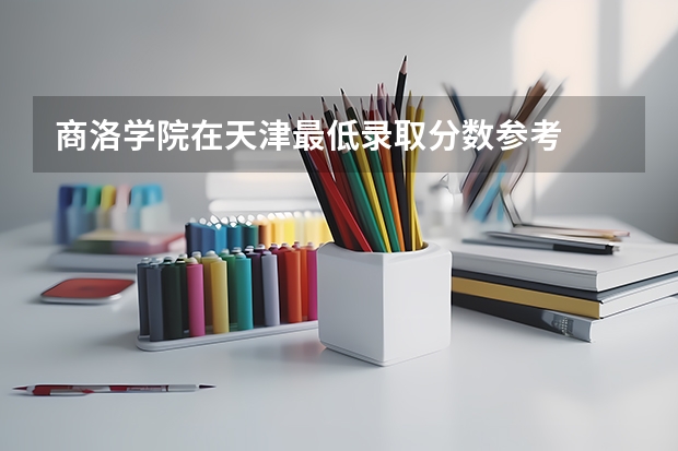 商洛学院在天津最低录取分数参考