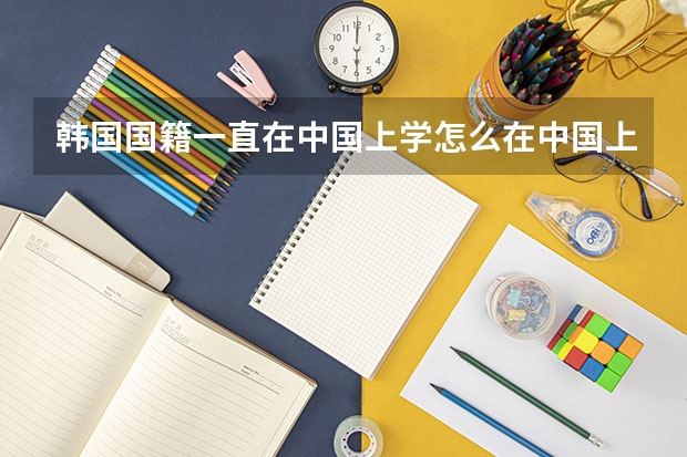 韩国国籍一直在中国上学怎么在中国上学?