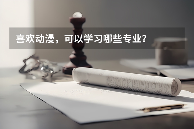 喜欢动漫，可以学习哪些专业？