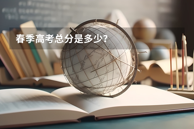春季高考总分是多少？