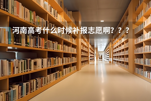 河南高考什么时候补报志愿啊？？？