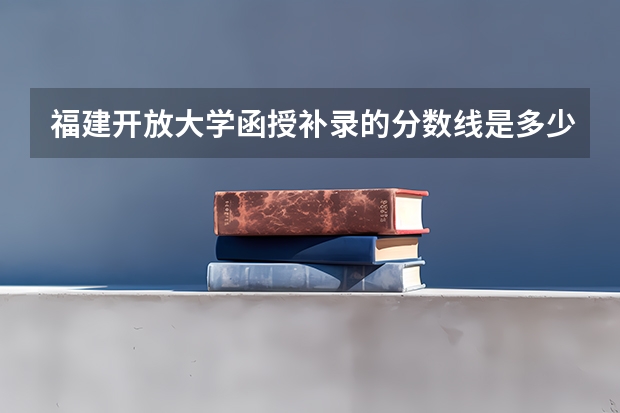 福建开放大学函授补录的分数线是多少
