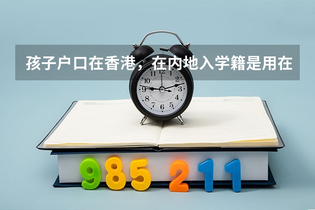 孩子户口在香港，在内地入学籍是用在内地办理的居住证信息还是港澳通行证信息？ 内地居民申请赴港澳地区定居夫妻团聚类审批分数线