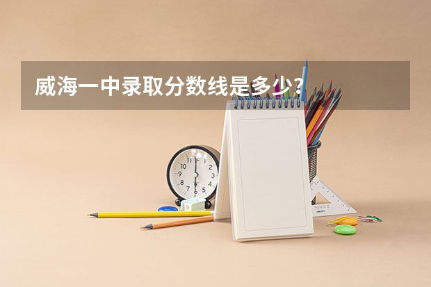 威海一中录取分数线是多少？