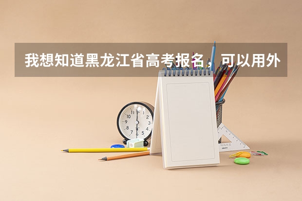 我想知道黑龙江省高考报名，可以用外省学籍吗？我有户籍，但就读外省