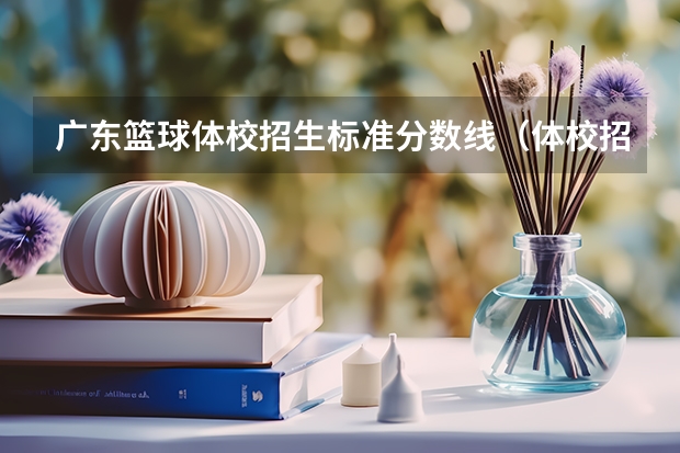 广东篮球体校招生标准分数线（体校招生标准分数线2023）
